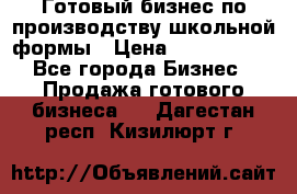 Готовый бизнес по производству школьной формы › Цена ­ 1 700 000 - Все города Бизнес » Продажа готового бизнеса   . Дагестан респ.,Кизилюрт г.